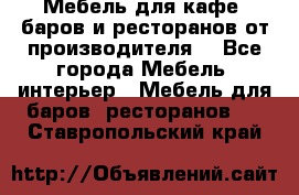 Мебель для кафе, баров и ресторанов от производителя. - Все города Мебель, интерьер » Мебель для баров, ресторанов   . Ставропольский край